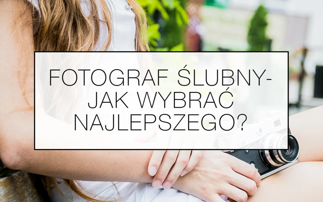 Fotograf ślubny – jak wybrać najlepszego?